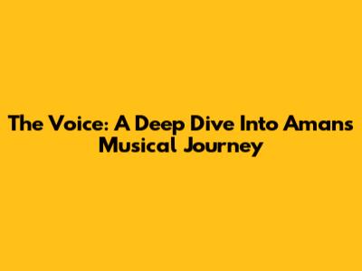 The Voice: A Deep Dive Into Aman's Musical Journey
