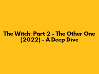 The Witch: Part 2 - The Other One (2022) - A Deep Dive