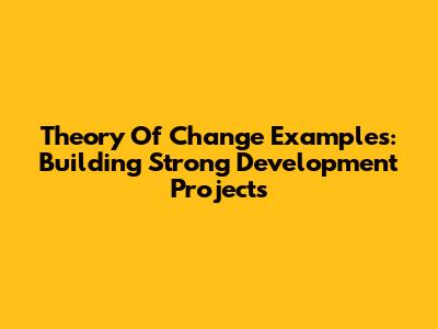 Theory Of Change Examples: Building Strong Development Projects