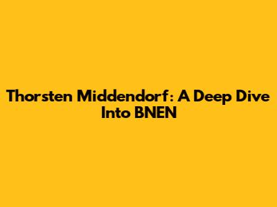 Thorsten Middendorf: A Deep Dive Into BNEN