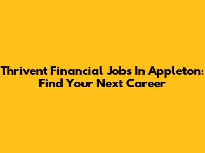 Thrivent Financial Jobs In Appleton: Find Your Next Career