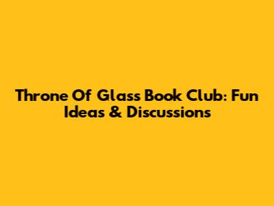 Throne Of Glass Book Club: Fun Ideas & Discussions