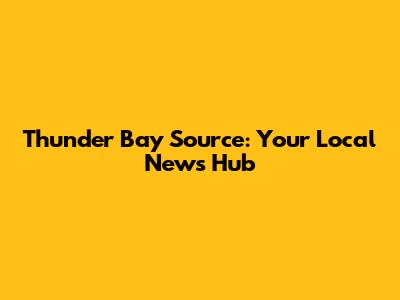 Thunder Bay Source: Your Local News Hub