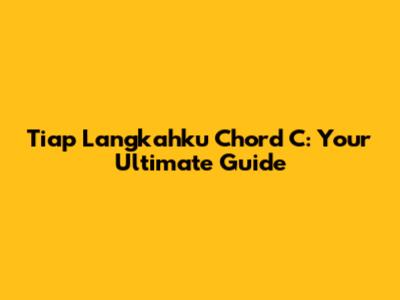 Tiap Langkahku Chord C: Your Ultimate Guide