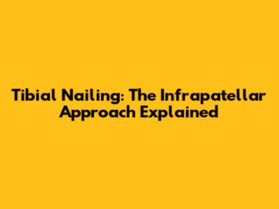 Tibial Nailing: The Infrapatellar Approach Explained