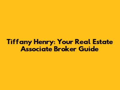 Tiffany Henry: Your Real Estate Associate Broker Guide