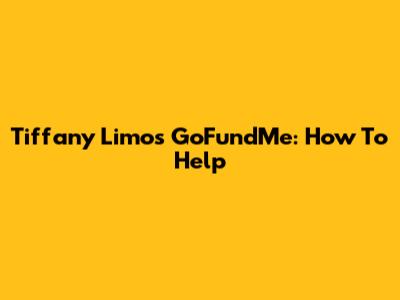 Tiffany Limos GoFundMe: How To Help