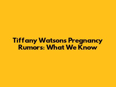 Tiffany Watson's Pregnancy Rumors: What We Know