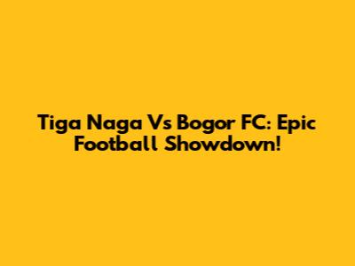 Tiga Naga Vs Bogor FC: Epic Football Showdown!