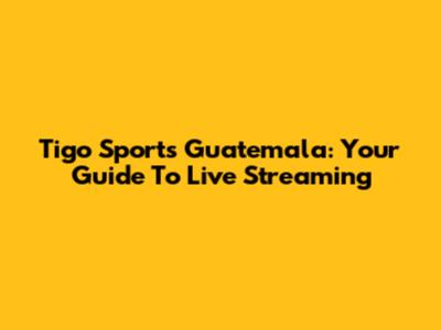 Tigo Sports Guatemala: Your Guide To Live Streaming