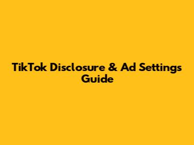 TikTok Disclosure & Ad Settings Guide