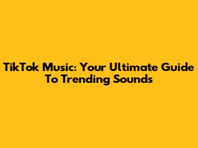 TikTok Music: Your Ultimate Guide To Trending Sounds