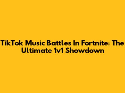 TikTok Music Battles In Fortnite: The Ultimate 1v1 Showdown
