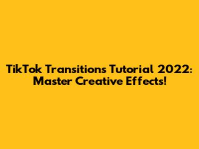 TikTok Transitions Tutorial 2022: Master Creative Effects!