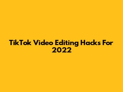 TikTok Video Editing Hacks For 2022