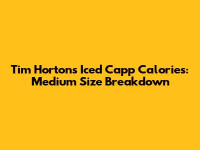 Tim Hortons Iced Capp Calories: Medium Size Breakdown