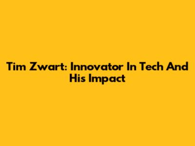 Tim Zwart: Innovator In Tech And His Impact