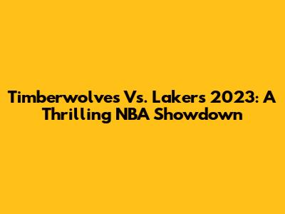Timberwolves Vs. Lakers 2023: A Thrilling NBA Showdown
