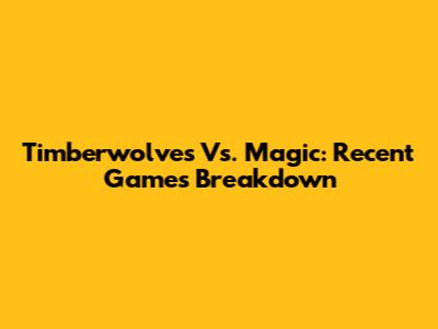 Timberwolves Vs. Magic: Recent Games Breakdown
