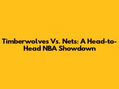 Timberwolves Vs. Nets: A Head-to-Head NBA Showdown