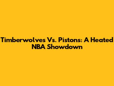 Timberwolves Vs. Pistons: A Heated NBA Showdown