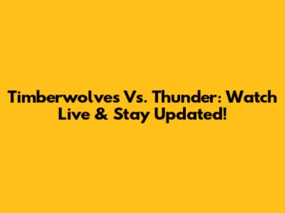 Timberwolves Vs. Thunder: Watch Live & Stay Updated!