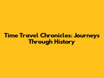 Time Travel Chronicles: Journeys Through History