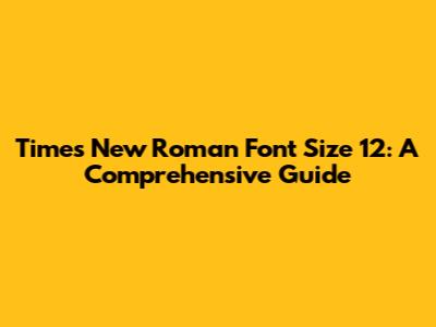 Times New Roman Font Size 12: A Comprehensive Guide