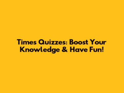 Times Quizzes: Boost Your Knowledge & Have Fun!