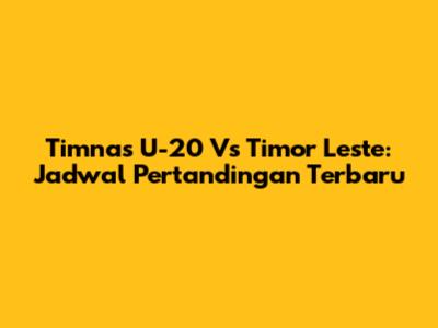 Timnas U-20 Vs Timor Leste: Jadwal Pertandingan Terbaru