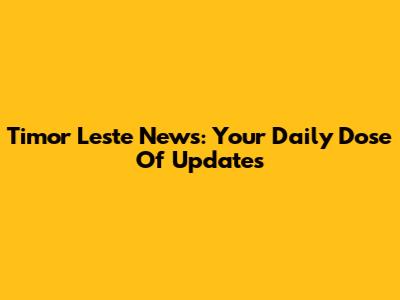 Timor Leste News: Your Daily Dose Of Updates