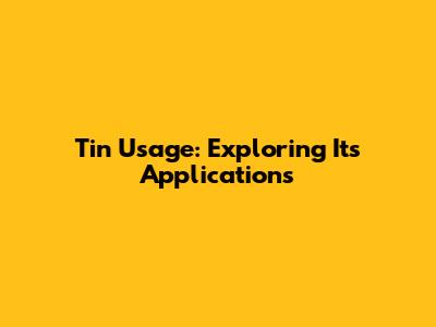 Tin Usage: Exploring Its Applications