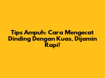 Tips Ampuh: Cara Mengecat Dinding Dengan Kuas, Dijamin Rapi!