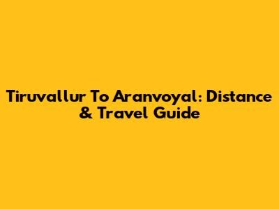 Tiruvallur To Aranvoyal: Distance & Travel Guide