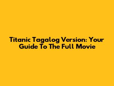 Titanic Tagalog Version: Your Guide To The Full Movie