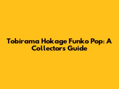 Tobirama Hokage Funko Pop: A Collector's Guide