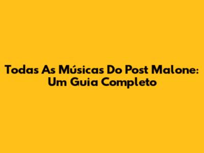 Todas As Músicas Do Post Malone: Um Guia Completo