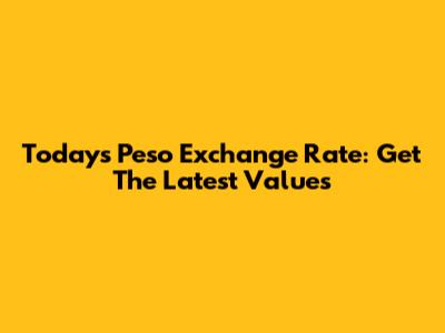 Today's Peso Exchange Rate: Get The Latest Values