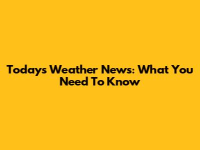 Today's Weather News: What You Need To Know