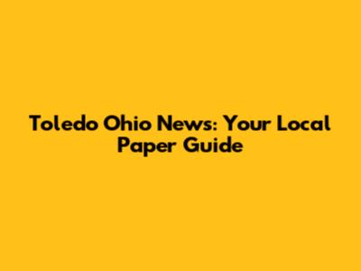 Toledo Ohio News: Your Local Paper Guide