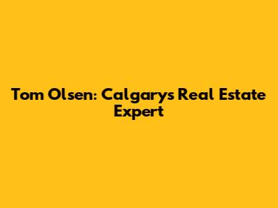 Tom Olsen: Calgary's Real Estate Expert