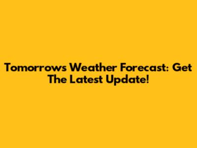 Tomorrow's Weather Forecast: Get The Latest Update!
