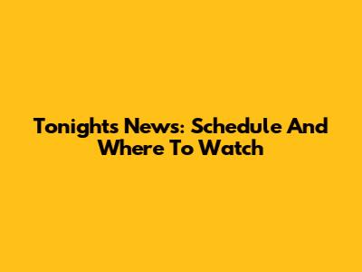 Tonight's News: Schedule And Where To Watch