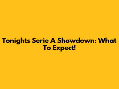 Tonight's Serie A Showdown: What To Expect!