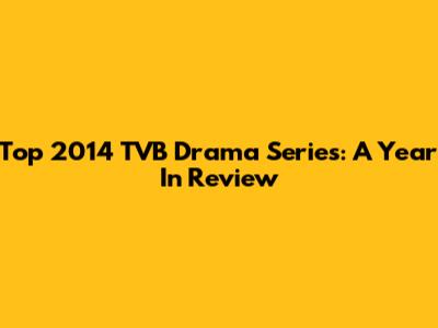 Top 2014 TVB Drama Series: A Year In Review