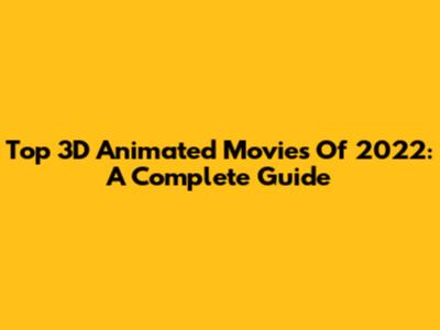 Top 3D Animated Movies Of 2022: A Complete Guide