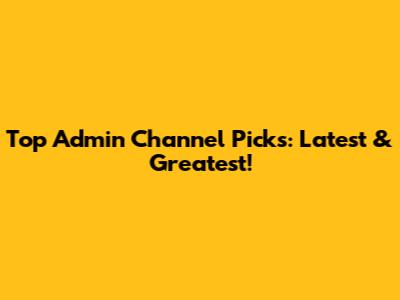 Top Admin Channel Picks: Latest & Greatest!