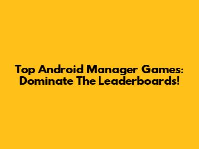 Top Android Manager Games: Dominate The Leaderboards!