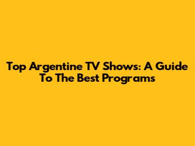 Top Argentine TV Shows: A Guide To The Best Programs