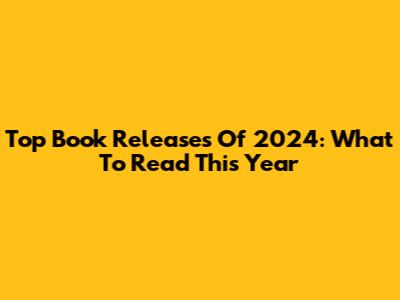 Top Book Releases Of 2024: What To Read This Year